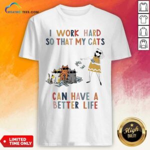Beautiful I Work Hard So That My Cats Can Have A Better Life Girl And Cat Shirt