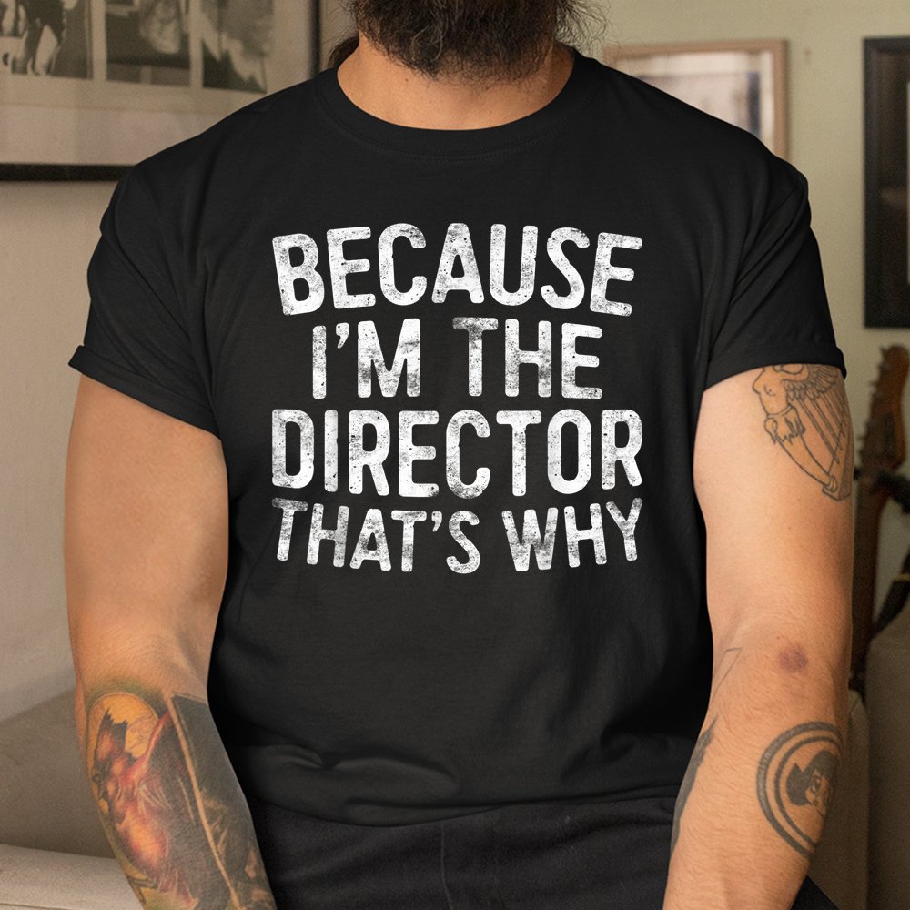 Because Im The Director Thats Why Shirt - Image 3