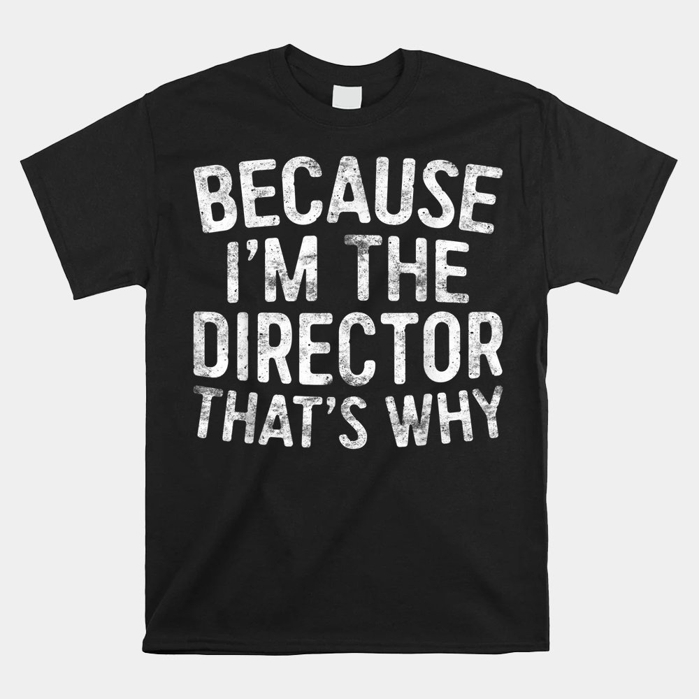 Because Im The Director Thats Why Shirt - Image 5