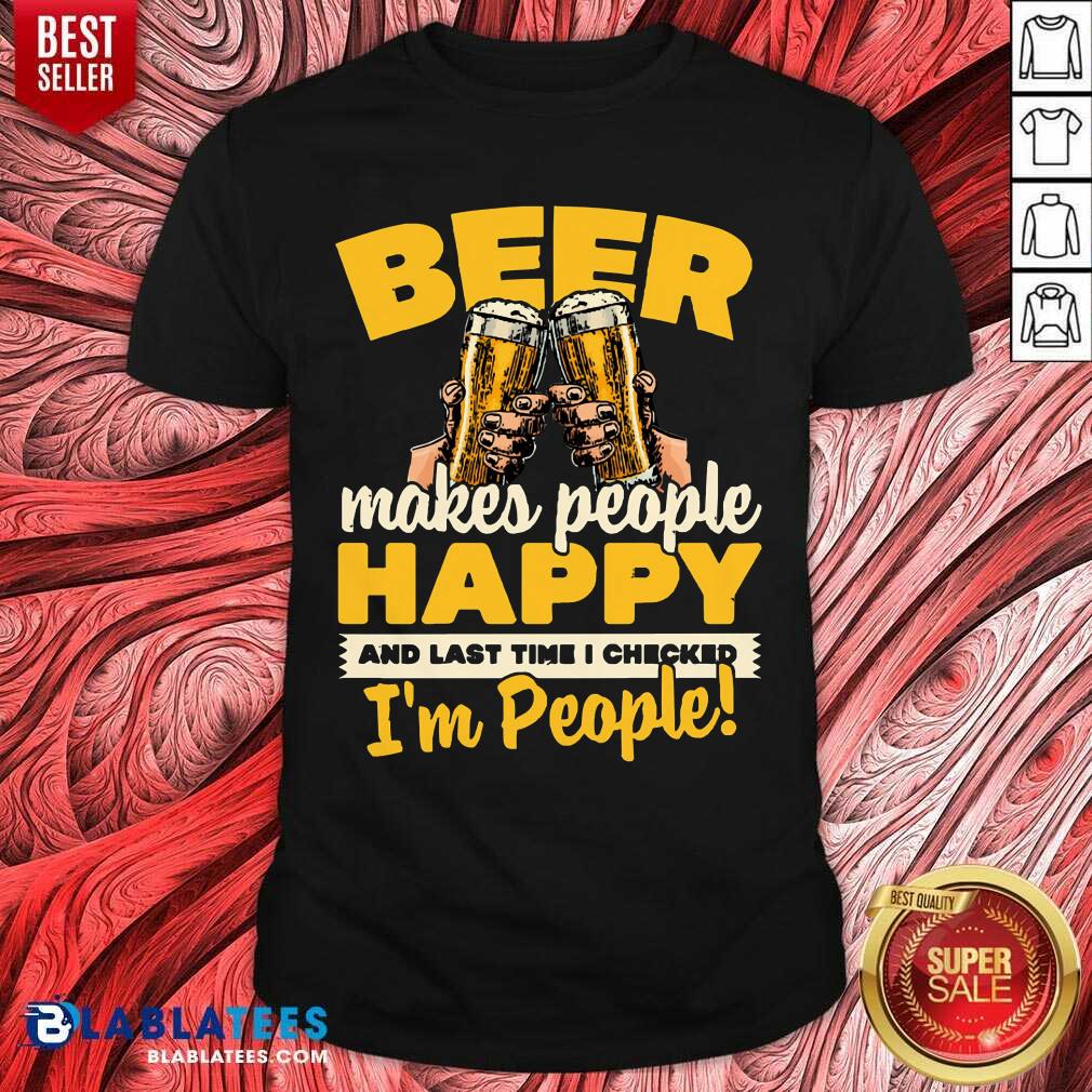 Beer Makes People Happy I'M People Shirt
