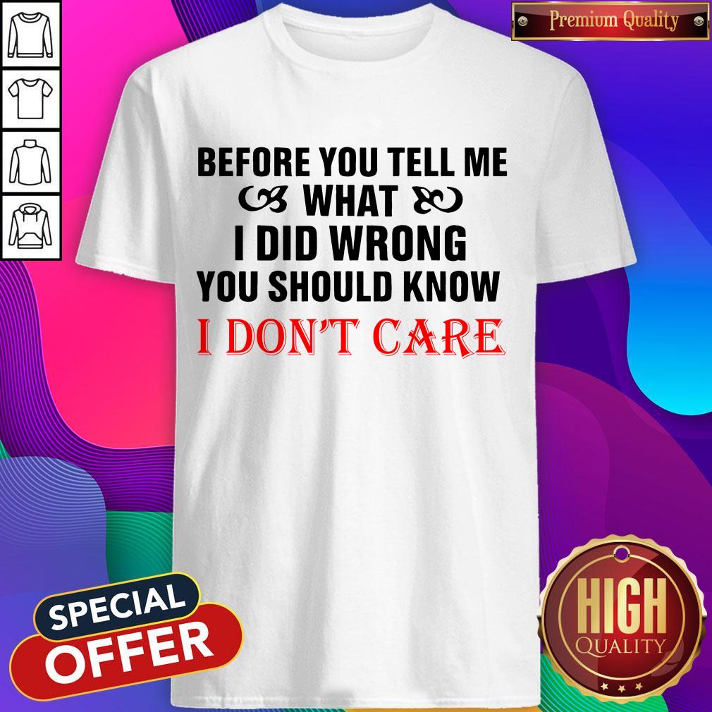 Before You Tell Me What I Did Wrong You Should Know I Don't Care Shirt