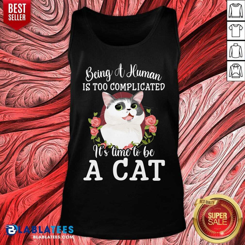 Being A Human Is Too Complicated It'S Time To Be Cat Shirt - Image 3