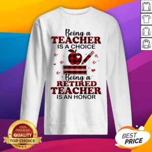 Alternative view of Being A Teacher Is A Choice Being A Retired Teacher Is An Honor Shirt