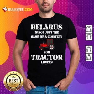 Belarus Is Not Just The Name Of A Country For Tractor Lovers Shirt