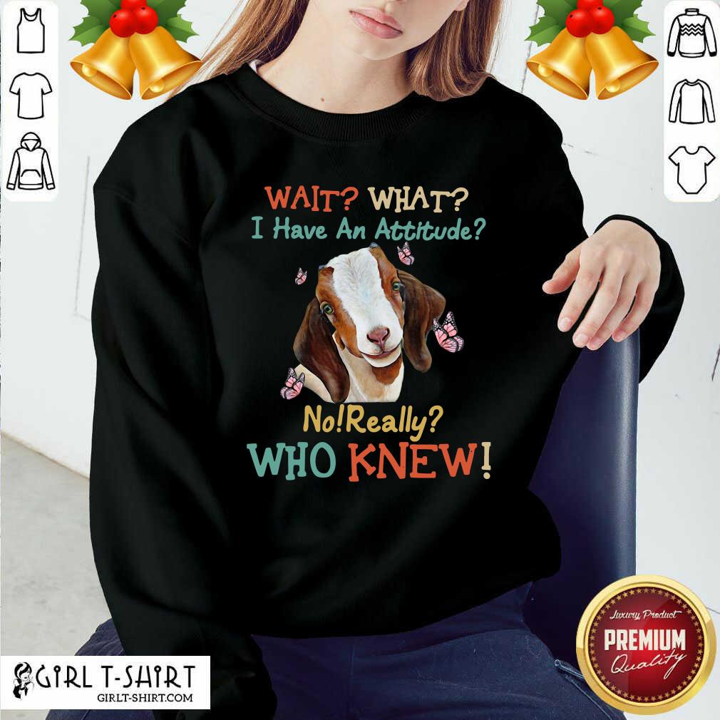Best Goat Wait What I Have An Attitude No Really Who Knew Shirt - Image 4