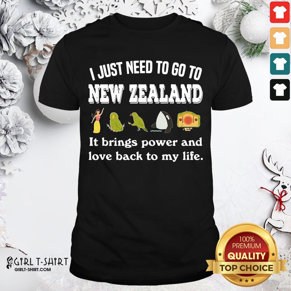 Best I Just Need To Go To New Zealand It Brings Power And Love Back To My Life Shirt