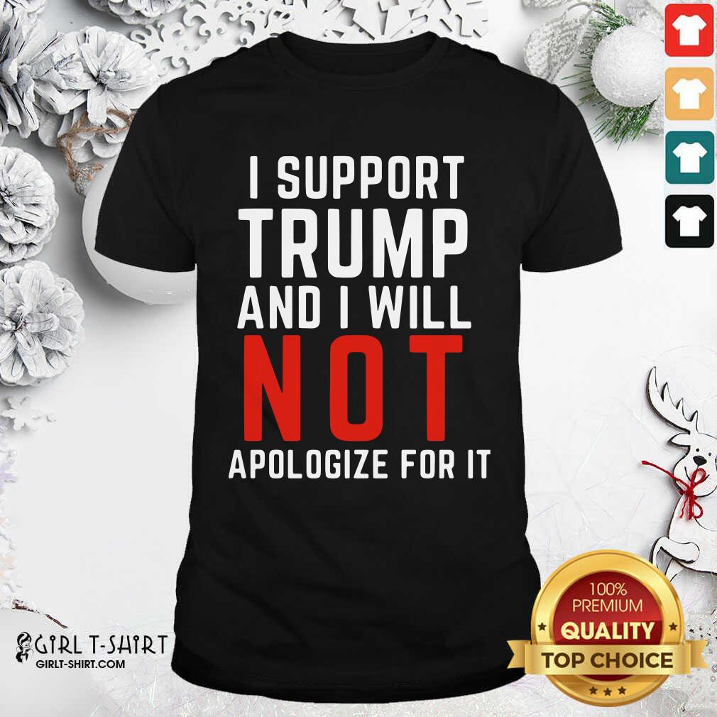 Best I Support Trump And I Will Not Apologize For It Shirt
