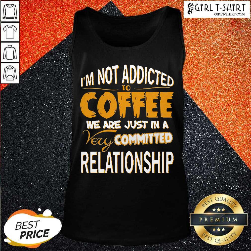 Best Im Not Addicted To Coffee We Are Just In A Very Committed Relationship Shirt - Image 3