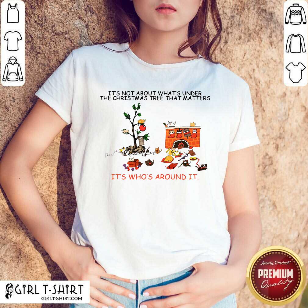 Best It’s Not About What’s Under The Christmas Tree That Matters Cat Who Around It For Cat Lover Shirt