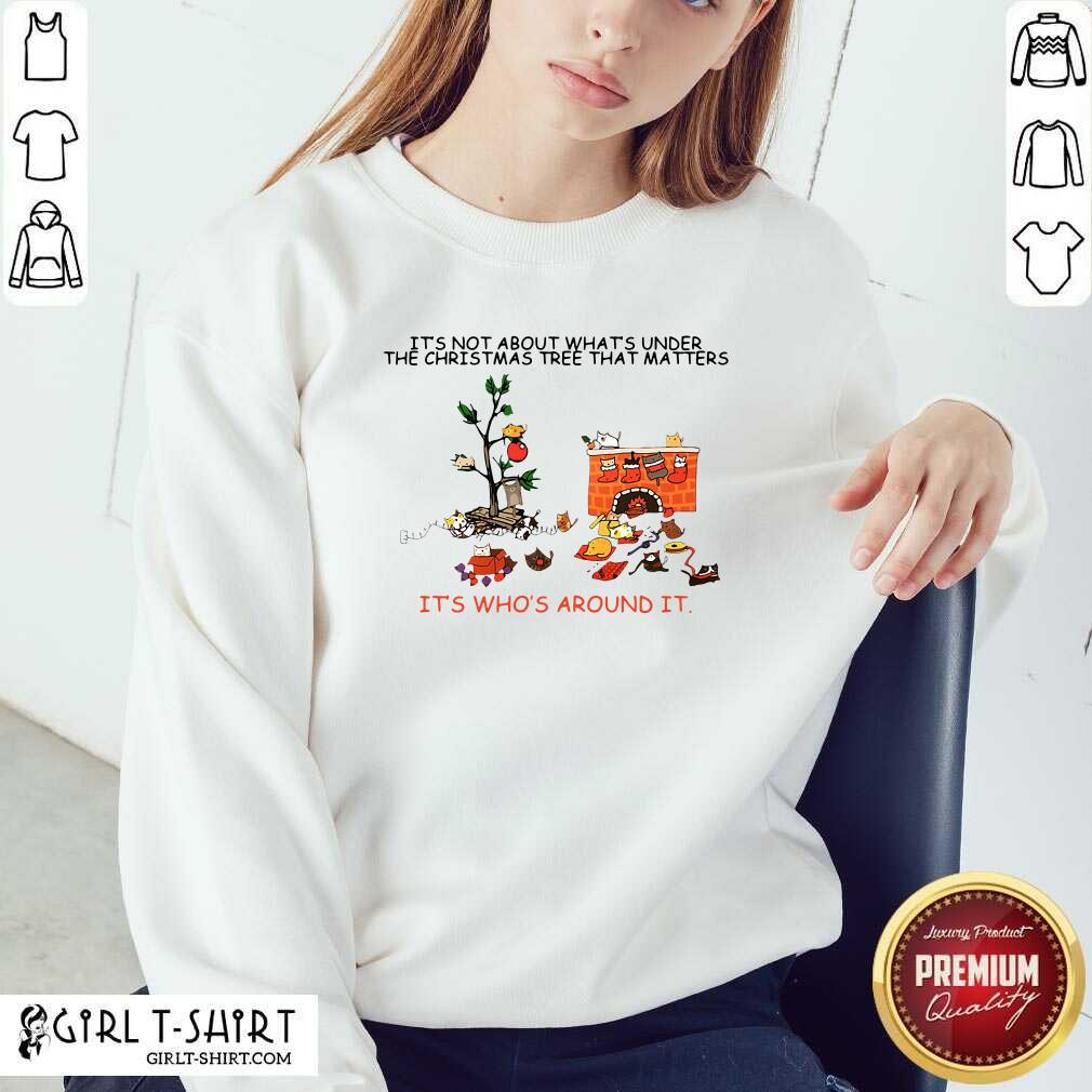 Best It’s Not About What’s Under The Christmas Tree That Matters Cat Who Around It For Cat Lover Shirt - Image 2