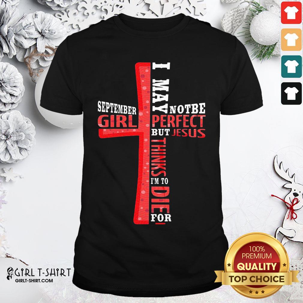 Best September Girl I May Note Be Perfect But Jesus Thinks I’m To Die For Shirt