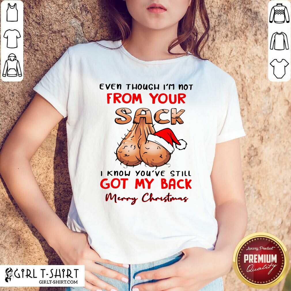 Better Even Though I’m Not From Your Sack I Know You Are Still Got My Back Merry Christmas Shirt