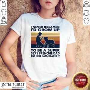 Better I Never Dreamed I’d Grow Up To Be A Super Sexy Bull Terrier Dad But Here I Am Killing It Vintage Shirt