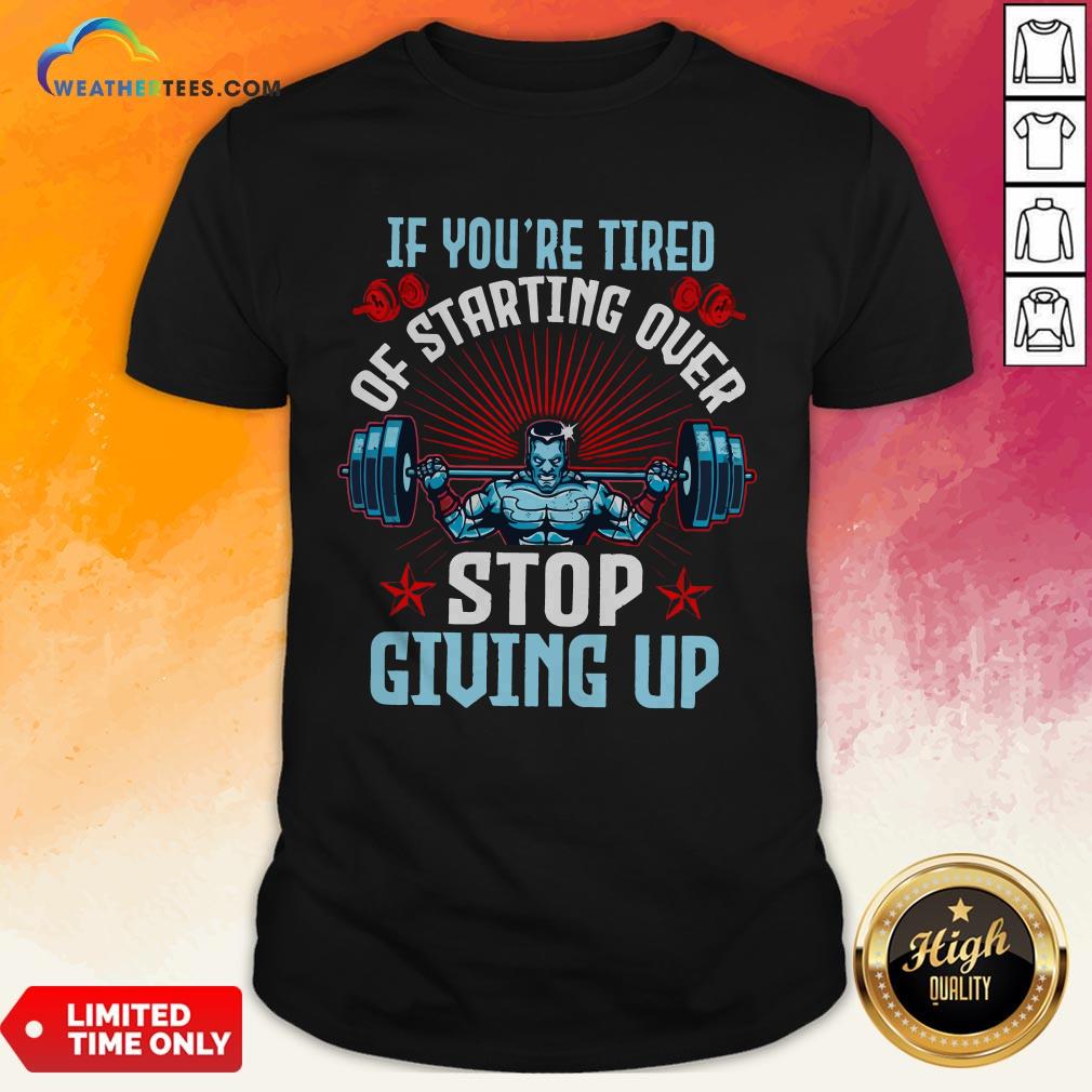 Better If You’re Tired Of Starting Over Stop Giving Up Shirt