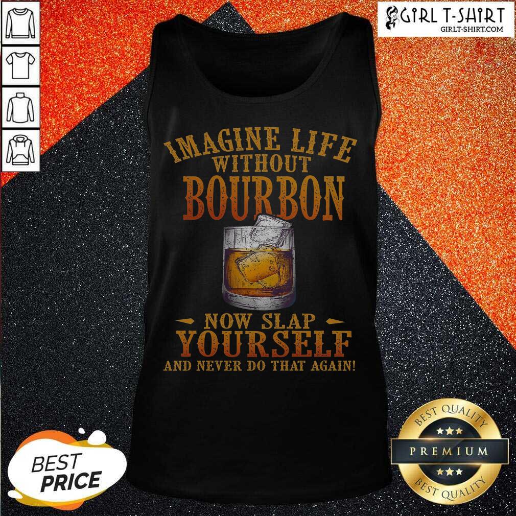 Better Imagine Life Without Bourbon Now Slap Yourself And Never Do That Again Shirt - Image 3