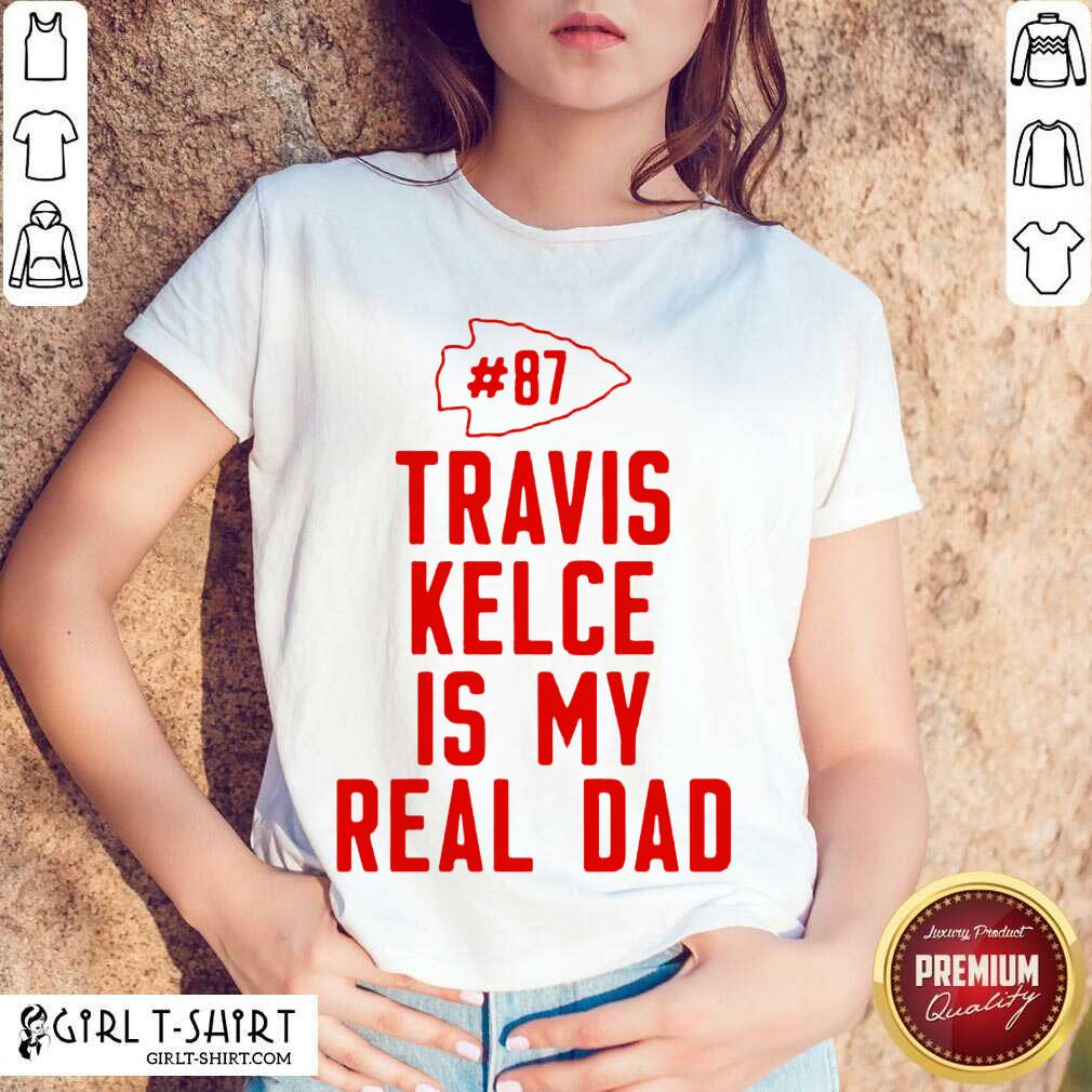 Better Kansas City Chiefs 87 Travis Kelce Is My Real Dad Shirt