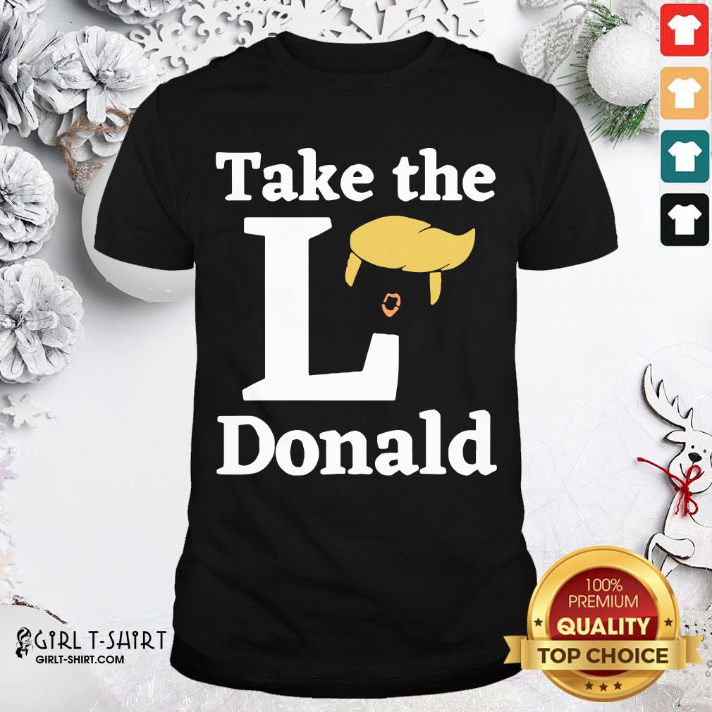 Better Take The l Donald Anti Trump Sore Loser Us Election 2020 Shirt