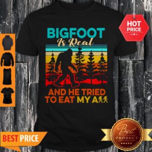 Bigfoot Is Real And He Tried To Eat My Ass Vintage Shirt