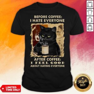 Black Cat Before Coffee I Hate Everyone After Coffee I Feel Good About Hating Everyone Shirt