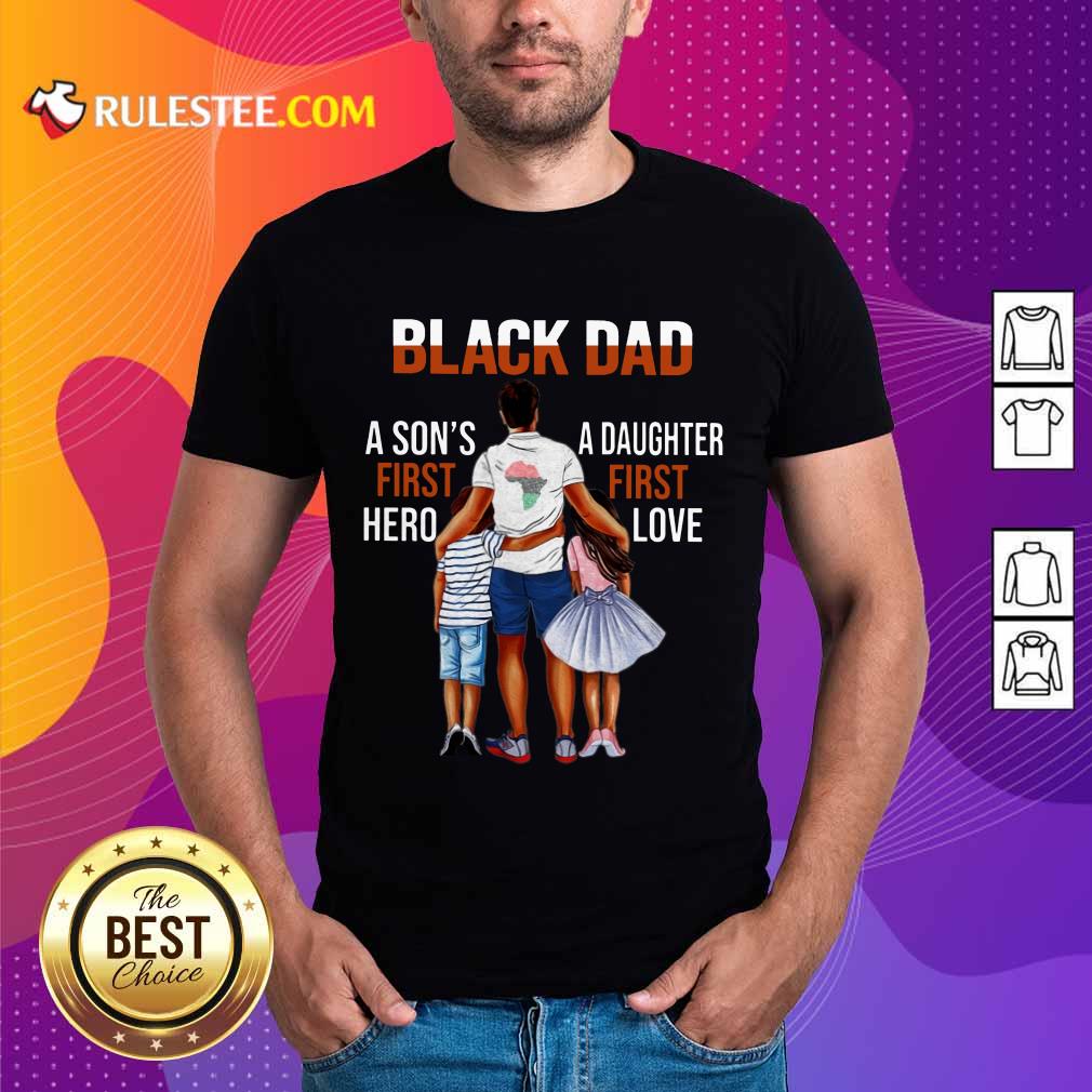 Black Dad A Son First Hero A Daughter First Love Shirt