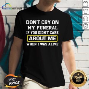 Alternative view of Cancel Don’t Cry On My Funeral If You Didn’t Care About Me When I Was Alive Shirt