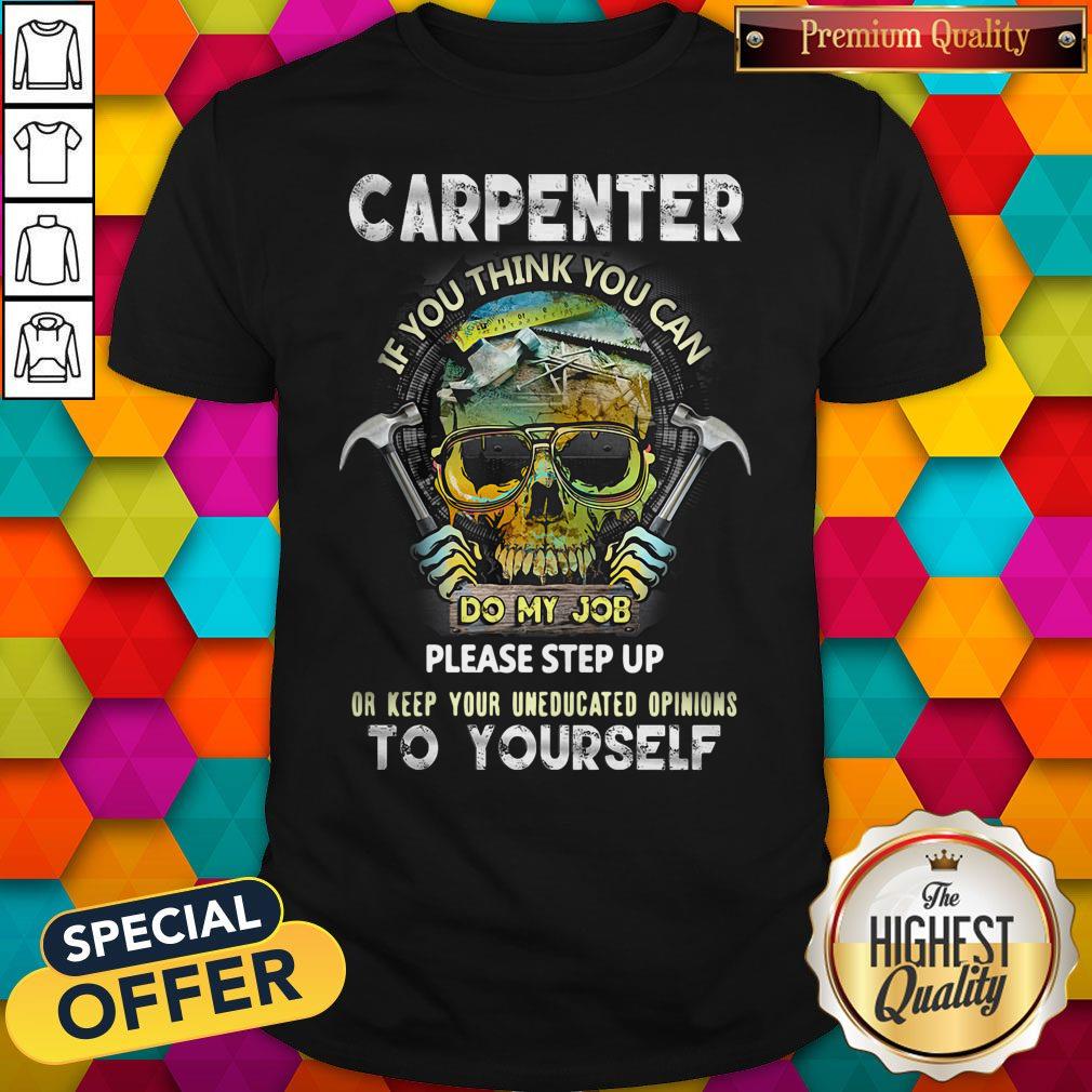 Carpenter If You Think You Can Please Step Up Or Keep Your Uneducated Opinions To Yourself Skull Ha Shirt
