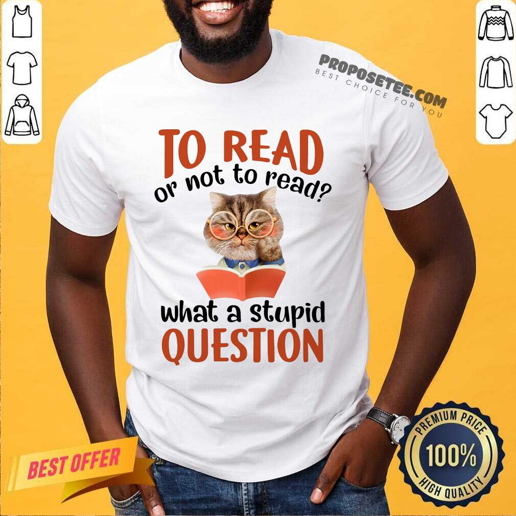 Cat And Book To Read Or Not To Read What A Stupid Question Shirt
