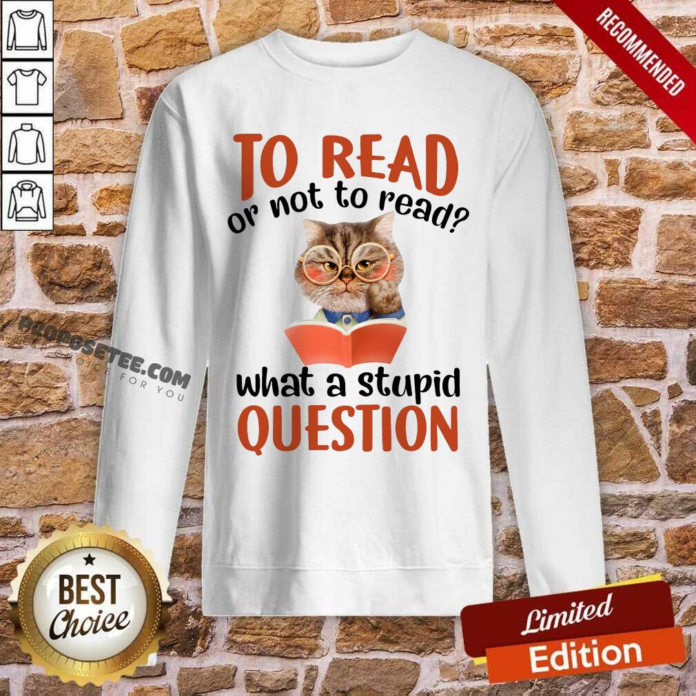 Cat And Book To Read Or Not To Read What A Stupid Question Shirt - Image 5