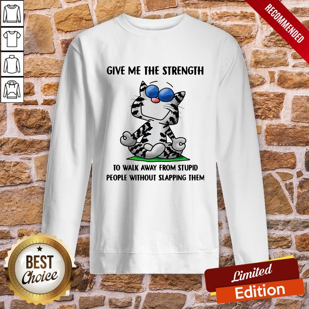 Cat Give Me The Strength To Walk Away From Stupid People Shirt - Image 5
