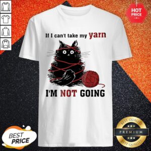 Cat If I Can't Take My Yarn I'm Not Going Shirt