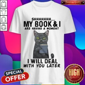 Cat Shhhhh My Book & I Are Having A Moment I Will Deal With You Later Shirt