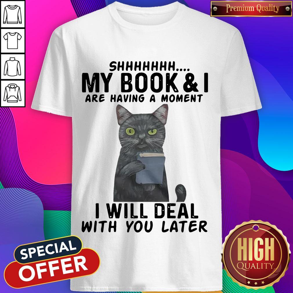 Cat Shhhhh My Book & I Are Having A Moment I Will Deal With You Later Shirt