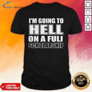Cause I’m Going To Hell On A Full Scholarship Shirt