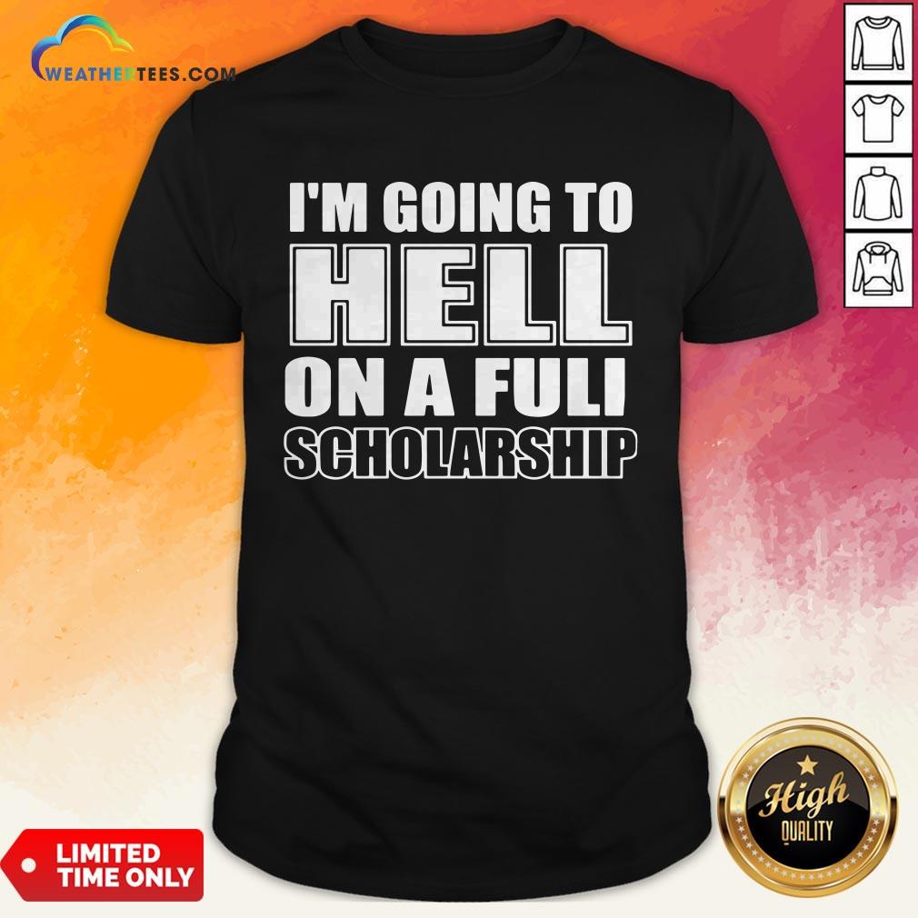 Cause I’m Going To Hell On A Full Scholarship Shirt