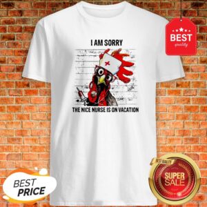 Chicken I Am Sorry The Nice Nurse Is On Vacation Shirt
