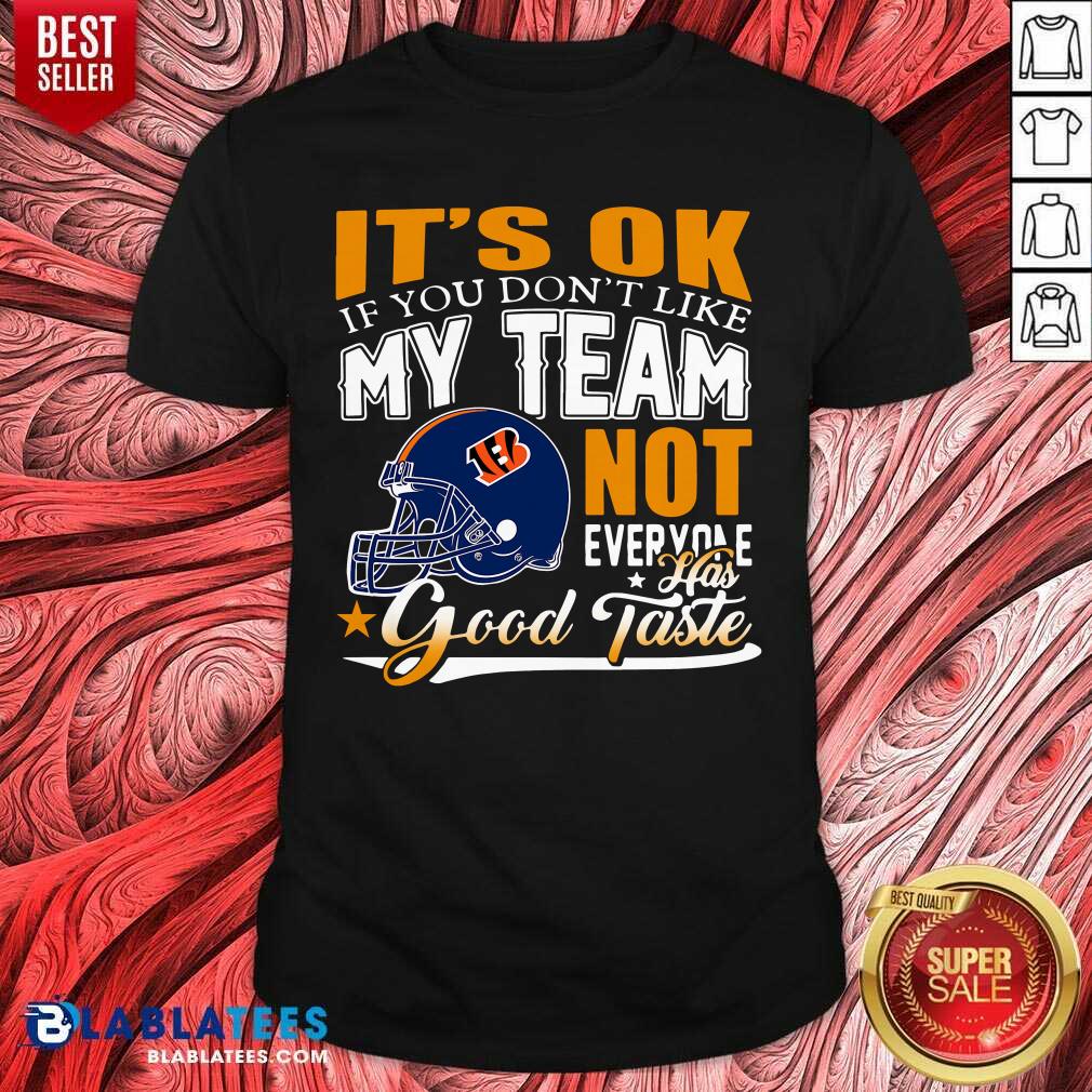Cincinnati Bengals It'S Ok If You Don'T Like My Team Not Everyone Has Good Taste Shirt