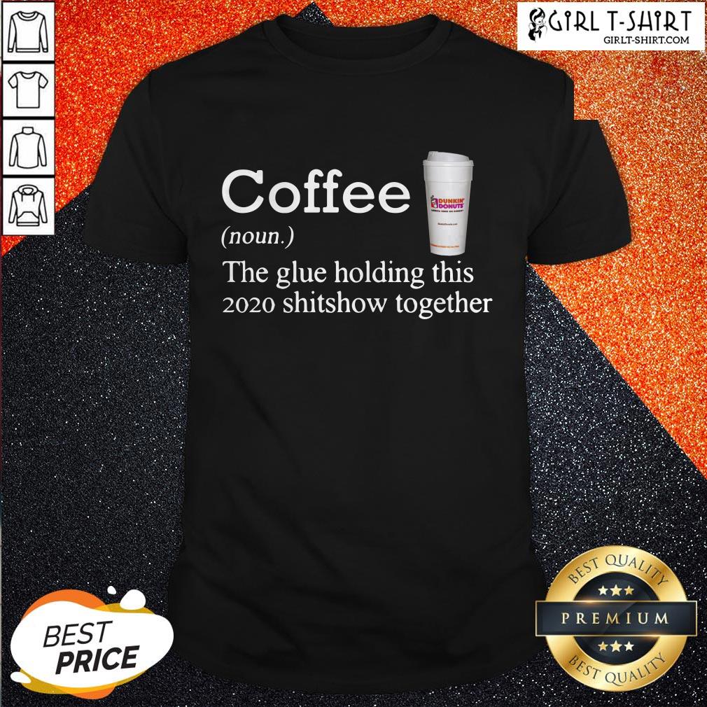 Coffee Dunkin Dounuts Noun The Glue Holding This 2020 Shitshow Together Shirt