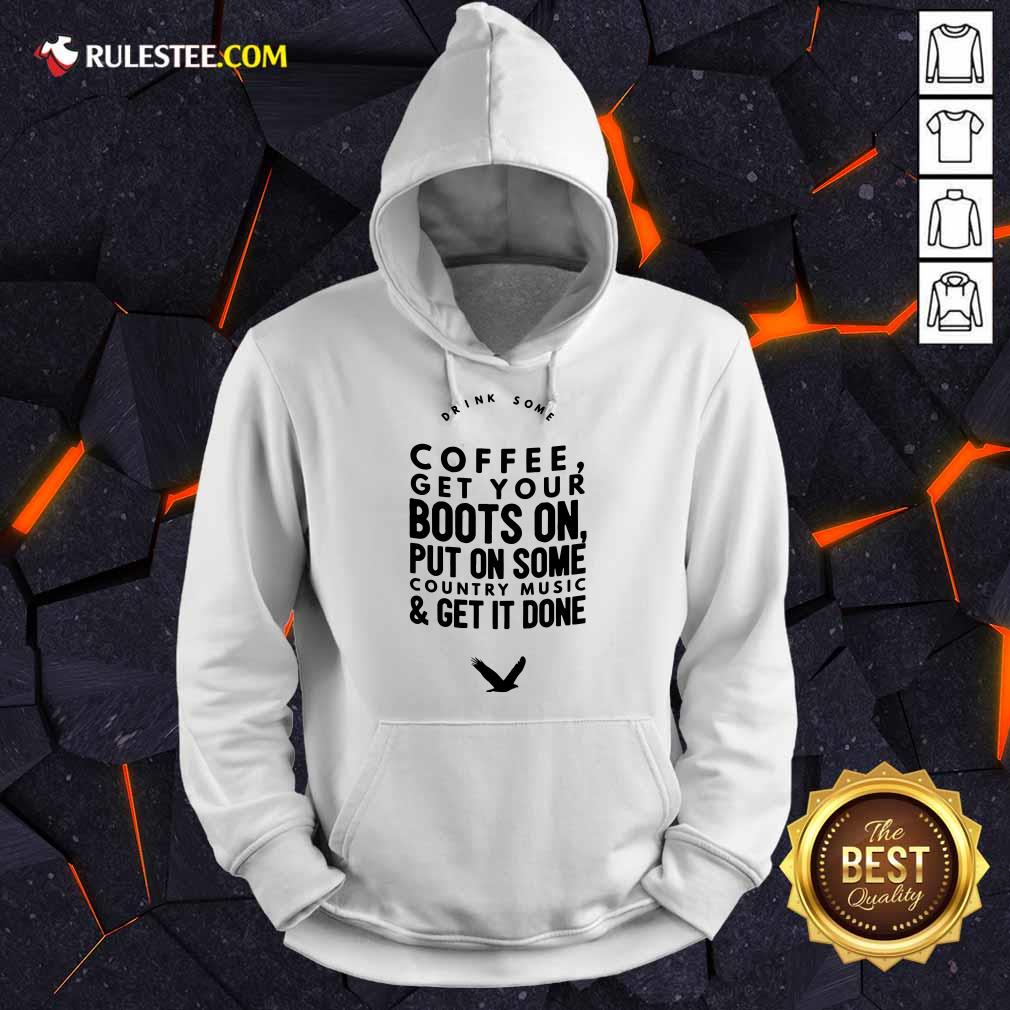 Coffee Get Your Boots On Put On Some Country Music Get It Done Shirt - Image 4
