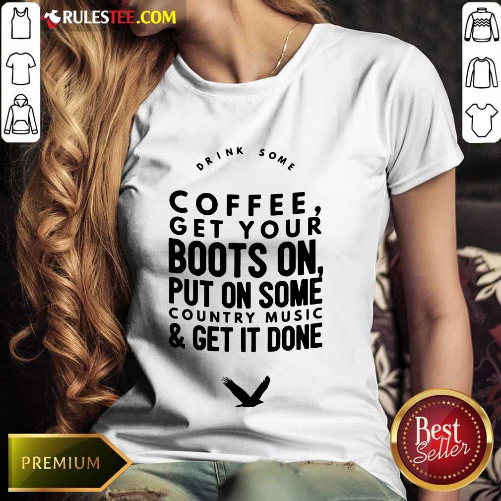 Coffee Get Your Boots On Put On Some Country Music Get It Done Shirt - Image 3