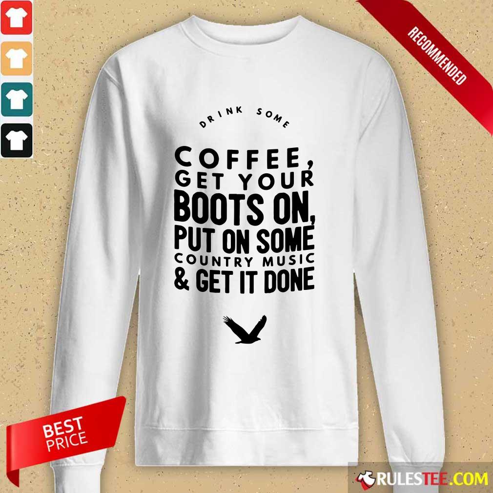 Coffee Get Your Boots On Put On Some Country Music Get It Done Shirt - Image 2