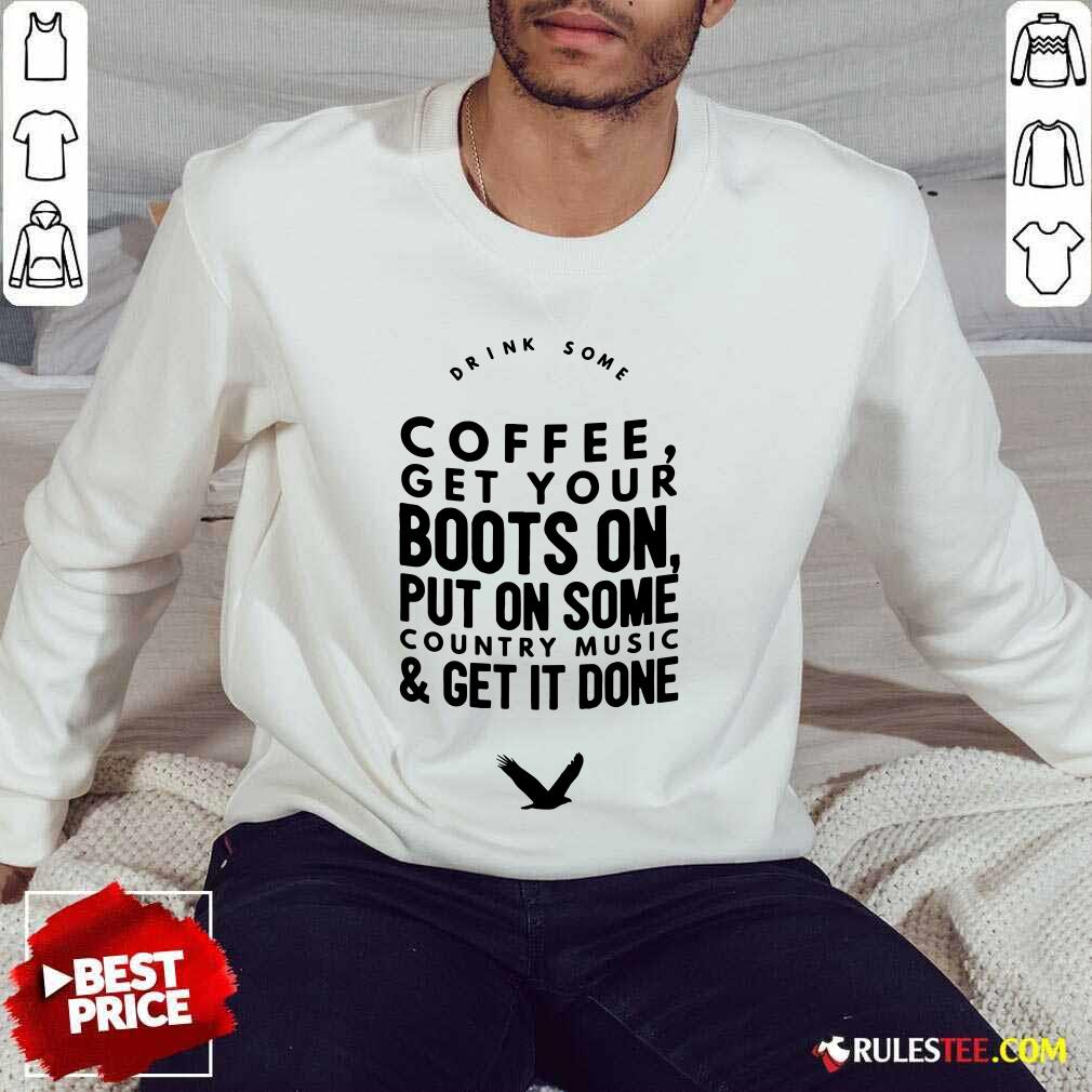 Coffee Get Your Boots On Put On Some Country Music Get It Done Shirt - Image 5