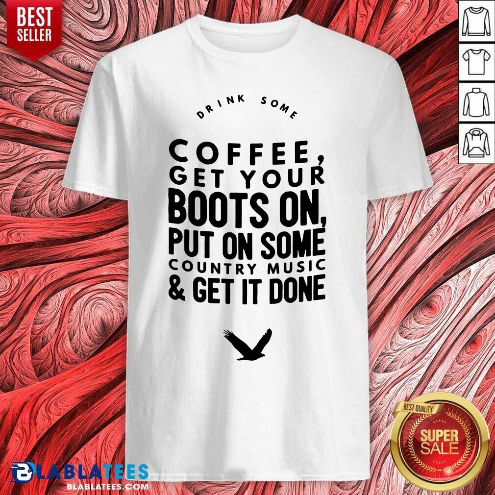 Coffee Get Your Boots On Put On Some Country Music Shirt