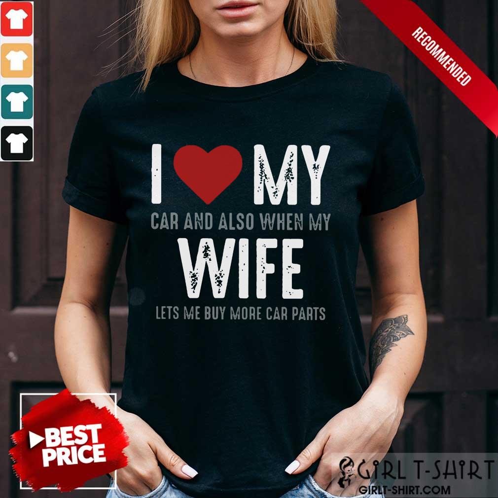 Confident I Love My Car And Also When My Wife Lets Me Buy More Car Parts Shirt
