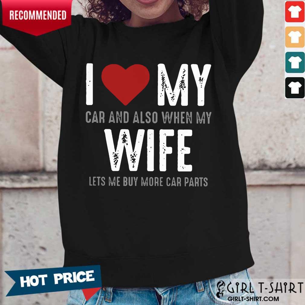 Confident I Love My Car And Also When My Wife Lets Me Buy More Car Parts Shirt - Image 3