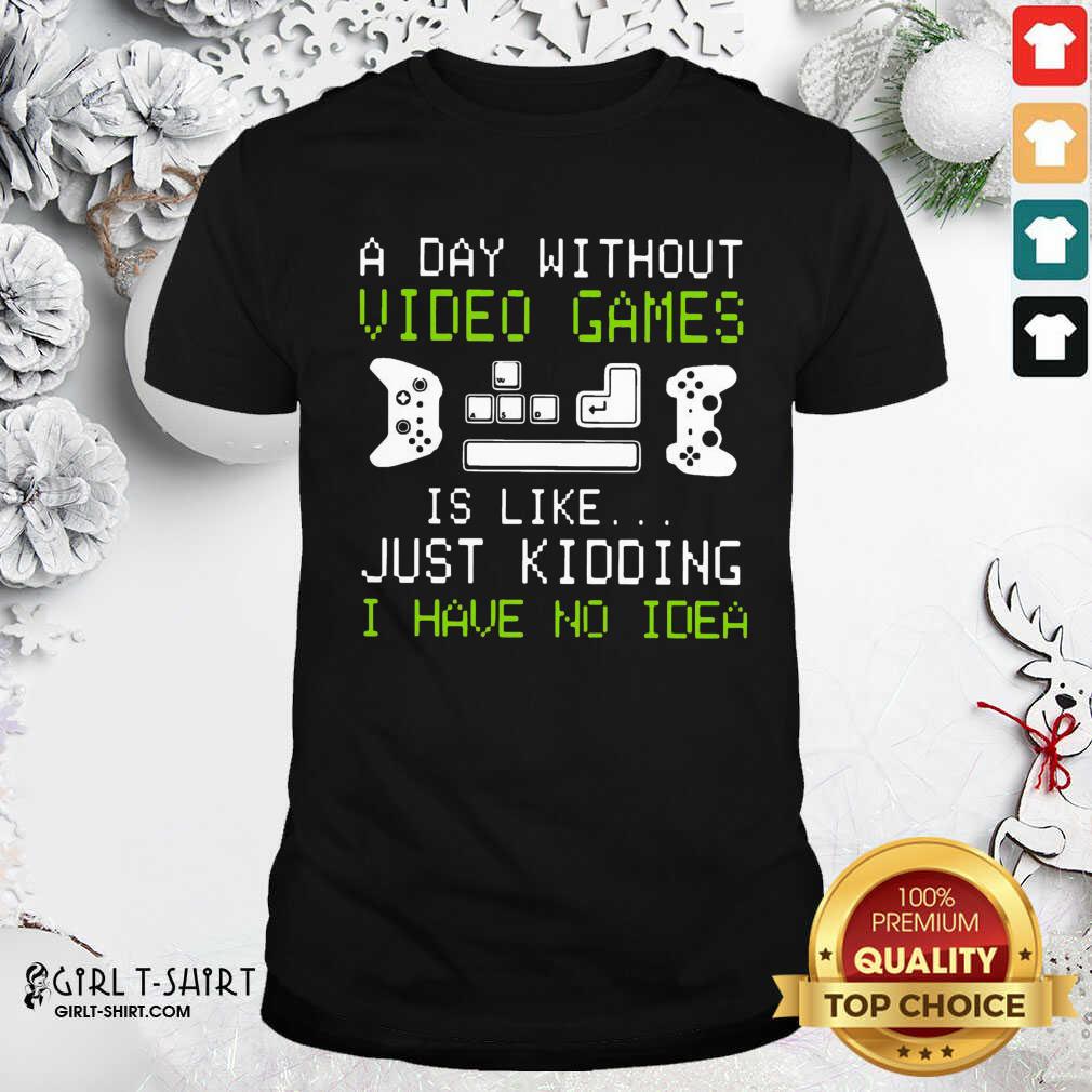 Cool A Day Without Video Games Is Like Just Kidding I Have No Idea Shirt