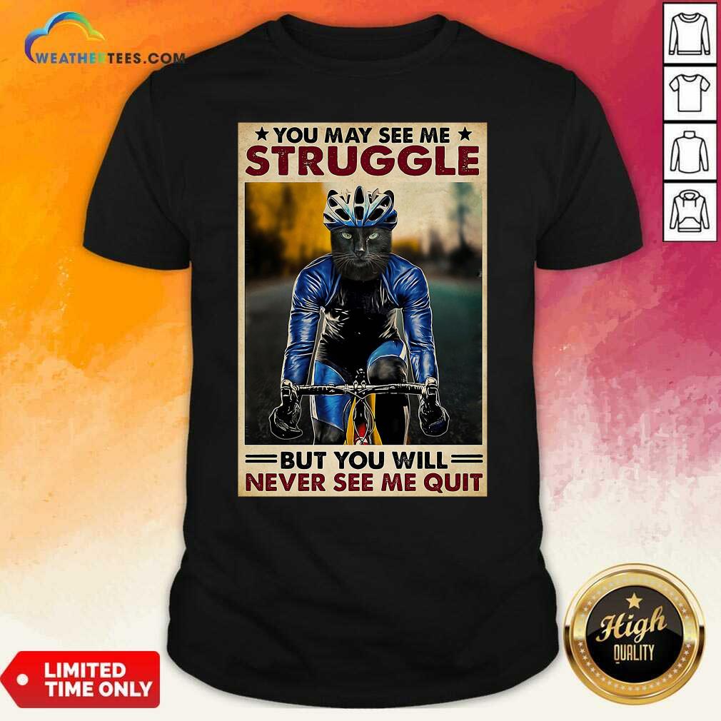 Cool Cat Cycling You May See Me Struggle But You Will Never See Me Quit Shirt