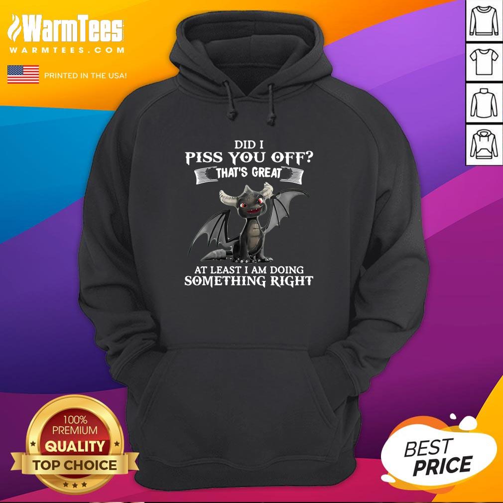 Cool Did I Piss You Off That’s Great At Least I Am Doing Something Right Dragon Funny Shirt - Image 5