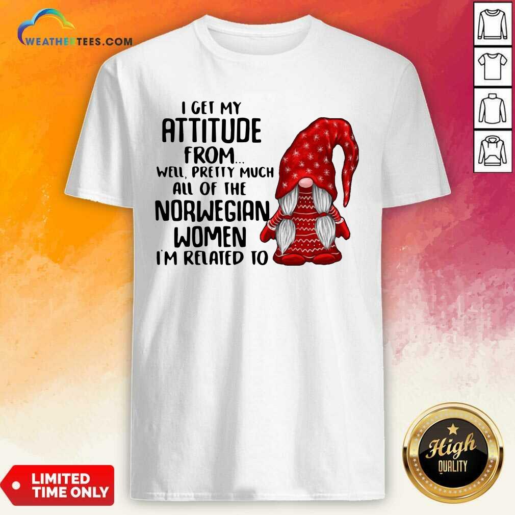 Cool Gnome I Get My Attitude From Well Pretty Much All Of The Norwegian Women Shirt