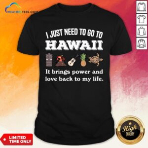 Cool I Just Need To Go To Hawaii It Brings Power And Love Back To My Life Shirt