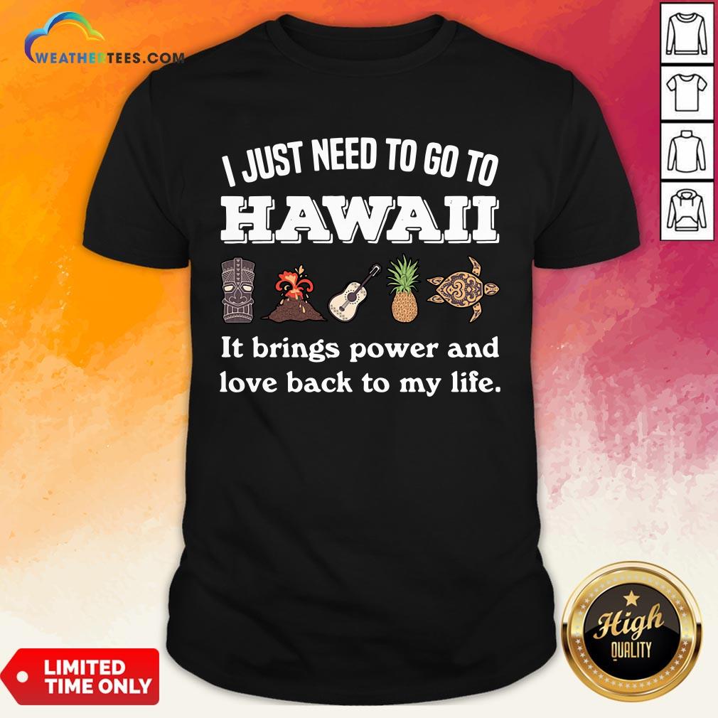 Cool I Just Need To Go To Hawaii It Brings Power And Love Back To My Life Shirt